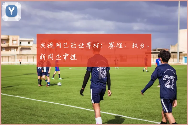 央视网巴西世界杯：赛程、积分、新闻全掌握