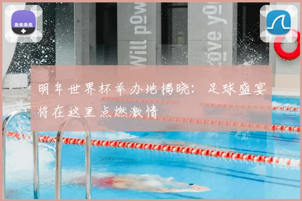 明年世界杯举办地揭晓：足球盛宴将在这里点燃激情