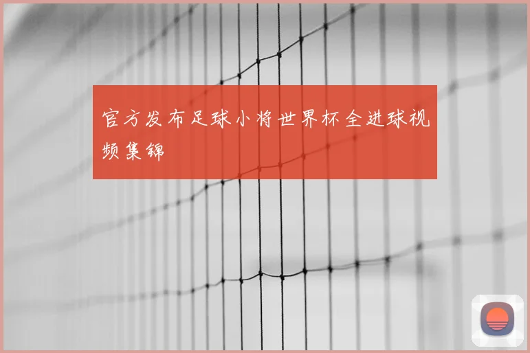 官方发布足球小将世界杯全进球视频集锦