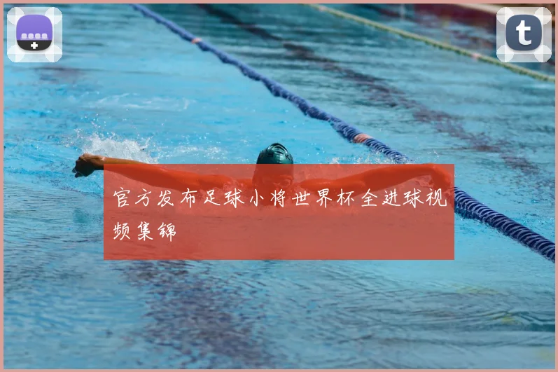 官方发布足球小将世界杯全进球视频集锦