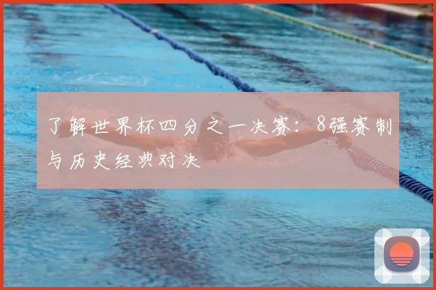 了解世界杯四分之一决赛：8强赛制与历史经典对决