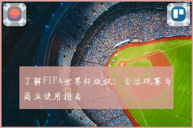 了解FIFA世界杯版权：合法观赛与商业使用指南