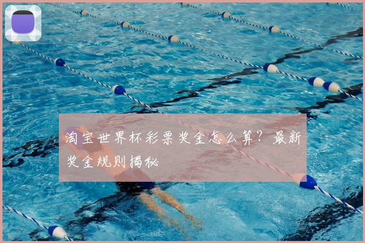 淘宝世界杯彩票奖金怎么算？最新奖金规则揭秘