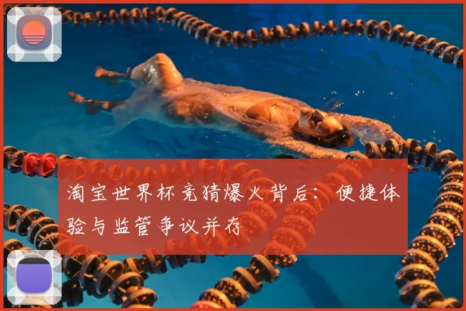 淘宝世界杯竞猜爆火背后：便捷体验与监管争议并存