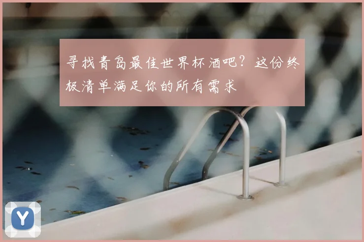 寻找青岛最佳世界杯酒吧?这份终极清单满足你的所有需求