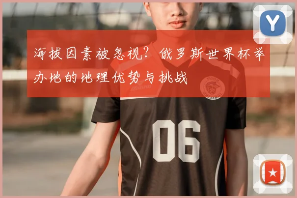 海拔因素被忽视?俄罗斯世界杯举办地的地理优势与挑战
