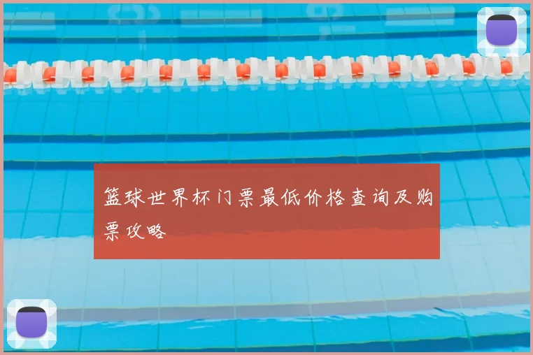 篮球世界杯门票最低价格查询及购票攻略
