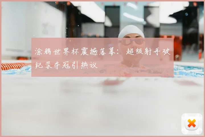 涂鸦世界杯震撼落幕：超级射手破纪录夺冠引热议