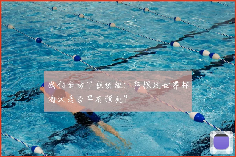 我们专访了教练组：阿根廷世界杯淘汰是否早有预兆？