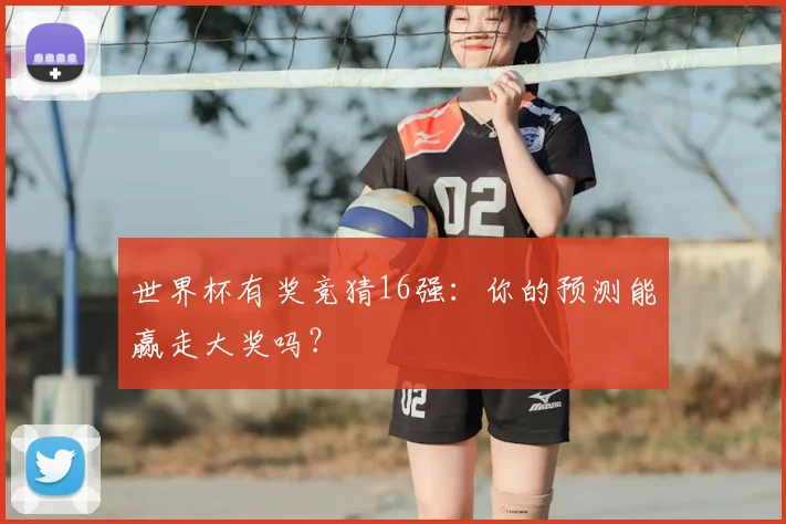 世界杯有奖竞猜16强：你的预测能赢走大奖吗？