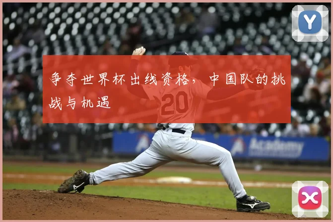 争夺世界杯出线资格，中国队的挑战与机遇