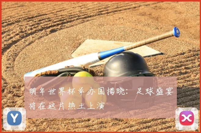 明年世界杯举办国揭晓：足球盛宴将在这片热土上演
