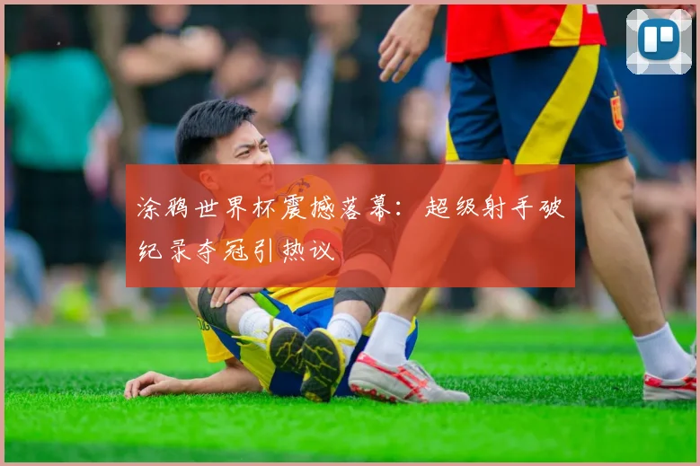 涂鸦世界杯震撼落幕：超级射手破纪录夺冠引热议
